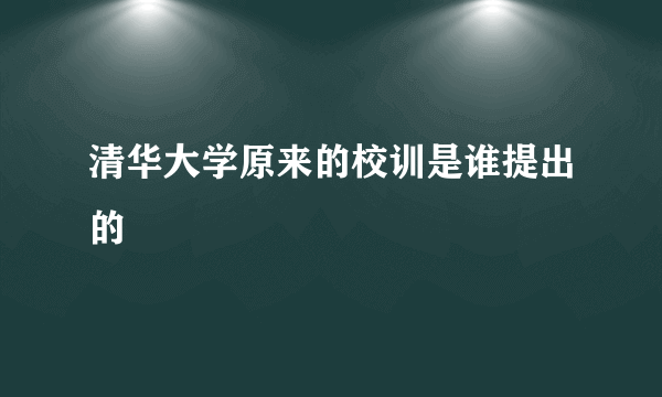 清华大学原来的校训是谁提出的