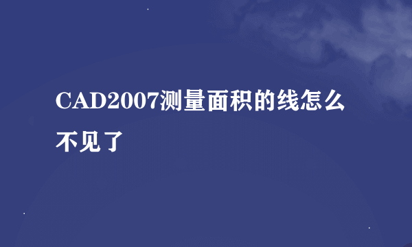 CAD2007测量面积的线怎么不见了