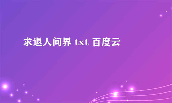 求退人间界 txt 百度云