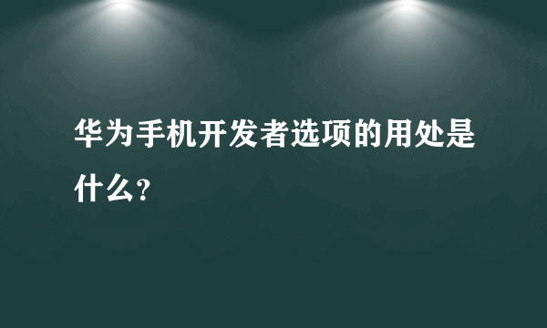 华为手机开发者选项的用处是什么？