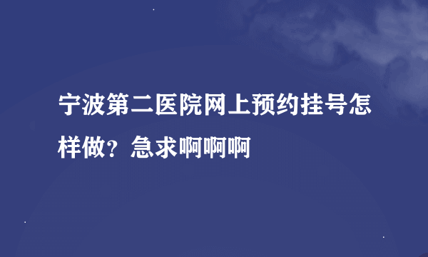 宁波第二医院网上预约挂号怎样做？急求啊啊啊