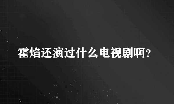 霍焰还演过什么电视剧啊？