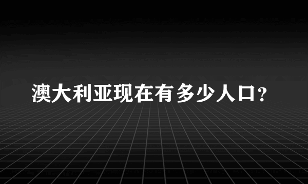 澳大利亚现在有多少人口？