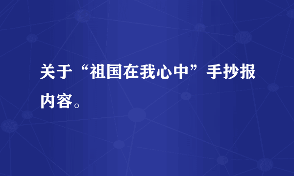 关于“祖国在我心中”手抄报内容。