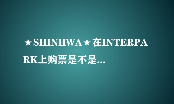 ★SHINHWA★在INTERPARK上购票是不是不能用银联