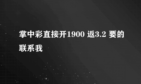 掌中彩直接开1900 返3.2 要的联系我