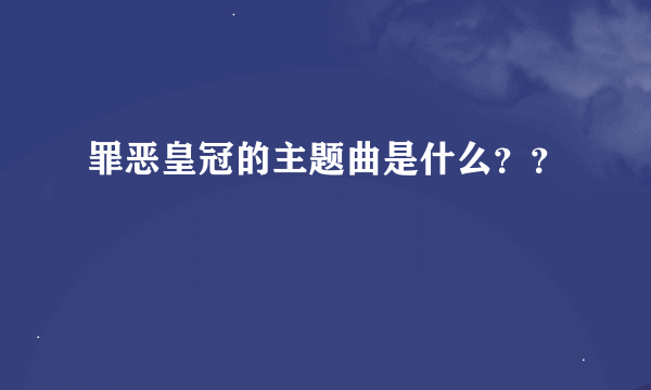 罪恶皇冠的主题曲是什么？？