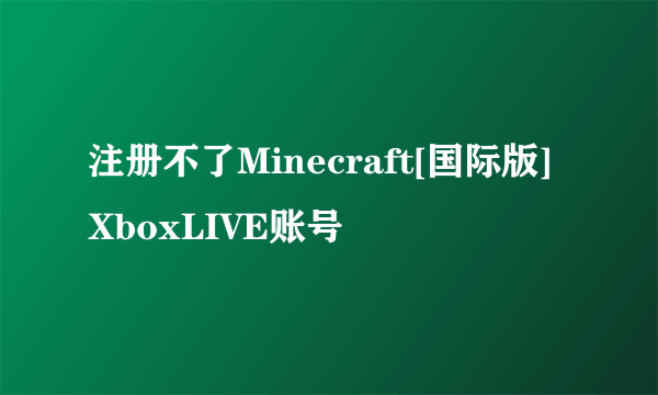 注册不了Minecraft[国际版]XboxLIVE账号