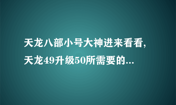 天龙八部小号大神进来看看,天龙49升级50所需要的心法等级是多少？