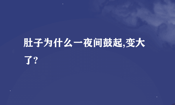 肚子为什么一夜间鼓起,变大了?