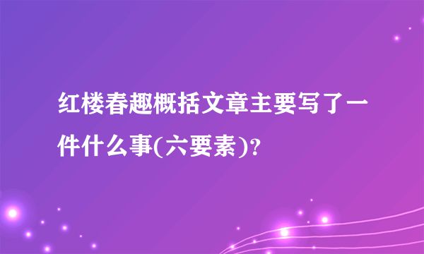 红楼春趣概括文章主要写了一件什么事(六要素)？