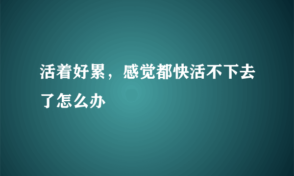 活着好累，感觉都快活不下去了怎么办