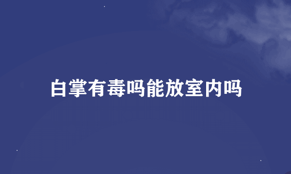 白掌有毒吗能放室内吗