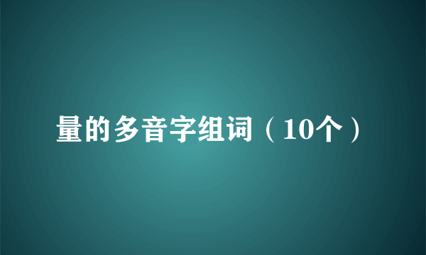 量的多音字组词（10个）