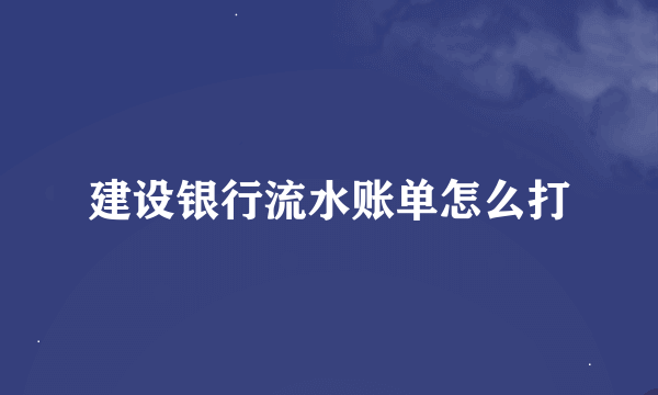 建设银行流水账单怎么打