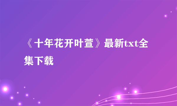 《十年花开叶萱》最新txt全集下载