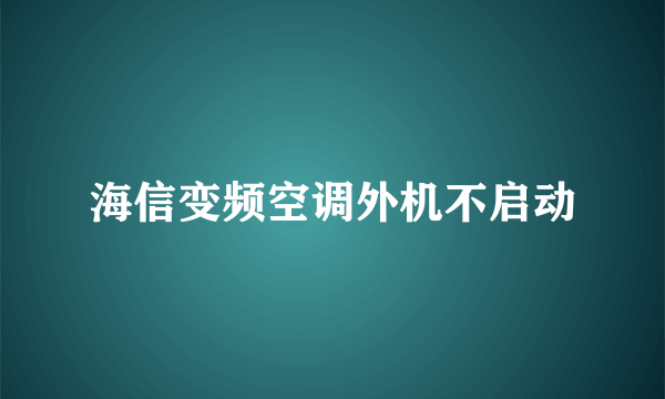 海信变频空调外机不启动