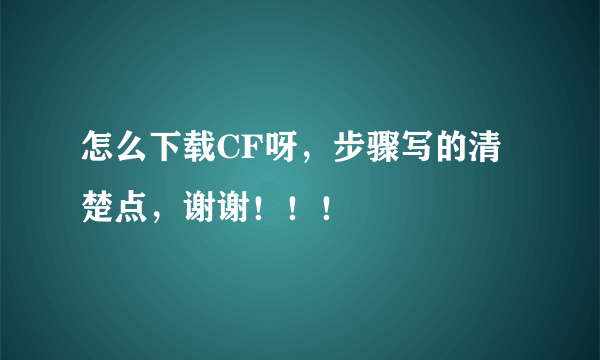 怎么下载CF呀，步骤写的清楚点，谢谢！！！