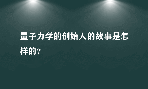 量子力学的创始人的故事是怎样的？