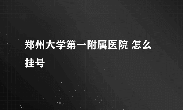 郑州大学第一附属医院 怎么挂号