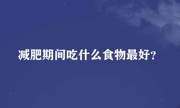 减肥期间吃什么食物最好？