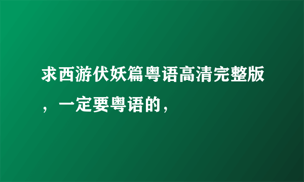 求西游伏妖篇粤语高清完整版，一定要粤语的，