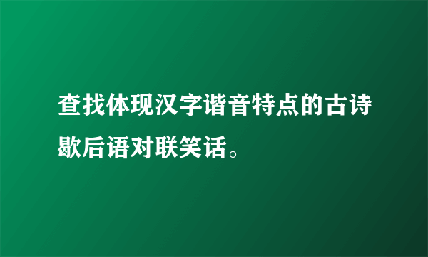 查找体现汉字谐音特点的古诗歇后语对联笑话。