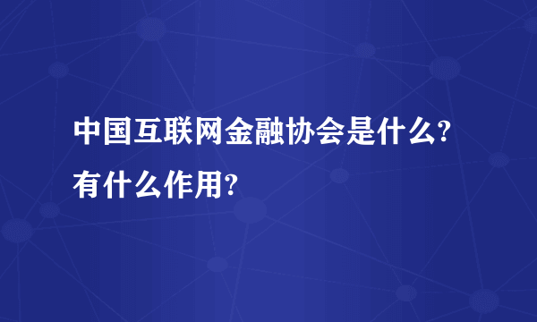 中国互联网金融协会是什么?有什么作用?