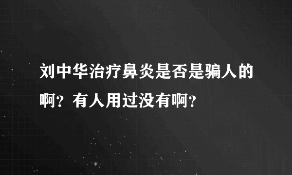 刘中华治疗鼻炎是否是骗人的啊？有人用过没有啊？