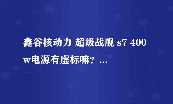 鑫谷核动力 超级战舰 s7 400w电源有虚标嘛？鑫谷算大品牌嘛