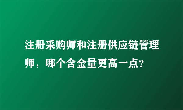 注册采购师和注册供应链管理师，哪个含金量更高一点？