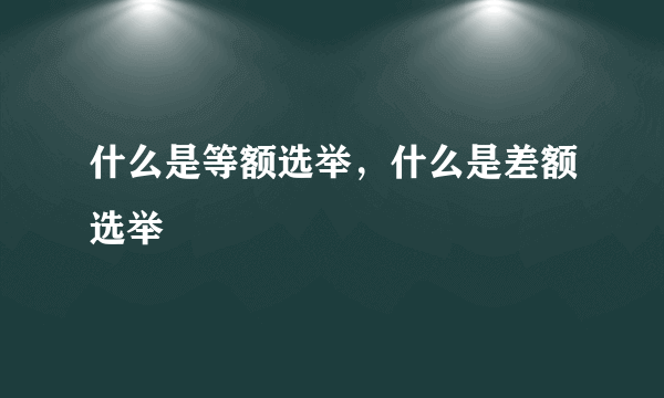 什么是等额选举，什么是差额选举