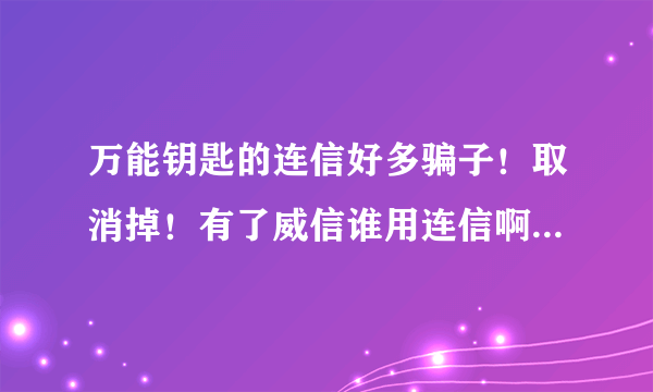 万能钥匙的连信好多骗子！取消掉！有了威信谁用连信啊！发诈骗信息！说给她发红包她返我一万！发完就没了