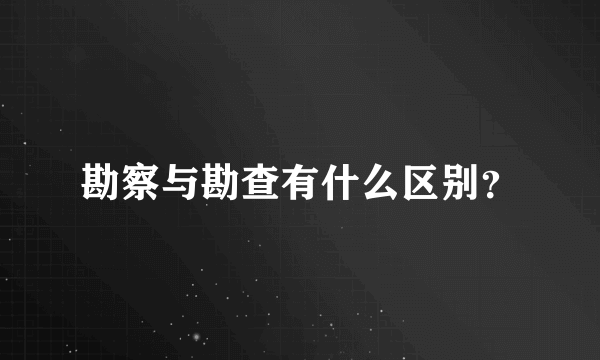 勘察与勘查有什么区别？