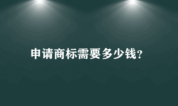 申请商标需要多少钱？