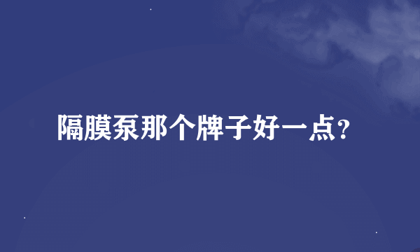 隔膜泵那个牌子好一点？