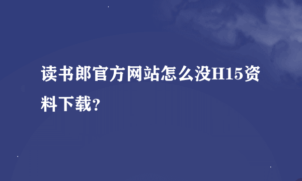 读书郎官方网站怎么没H15资料下载？