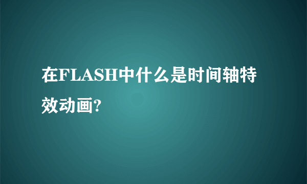 在FLASH中什么是时间轴特效动画?