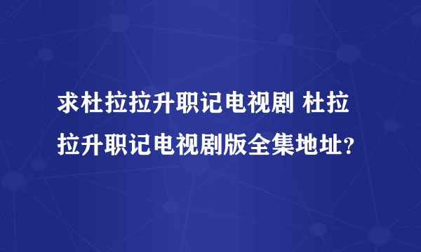 求杜拉拉升职记电视剧 杜拉拉升职记电视剧版全集地址？