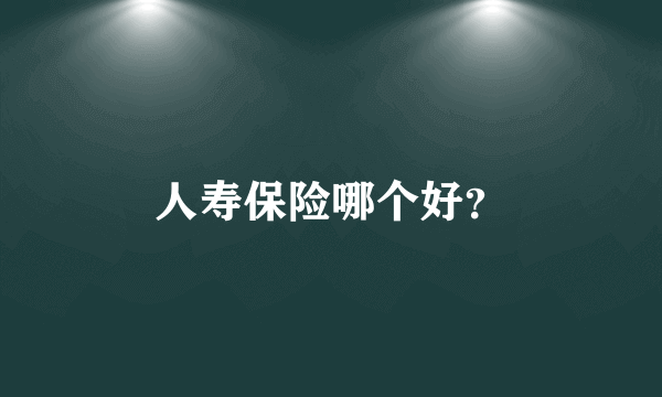 人寿保险哪个好？