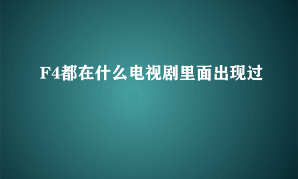 F4都在什么电视剧里面出现过