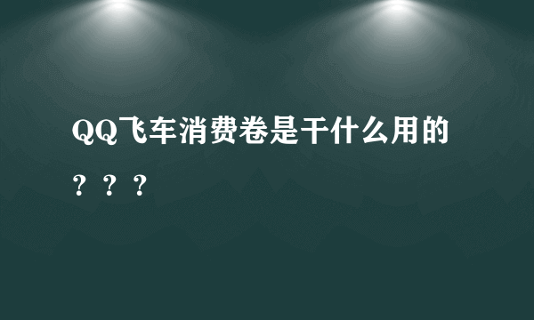 QQ飞车消费卷是干什么用的？？？