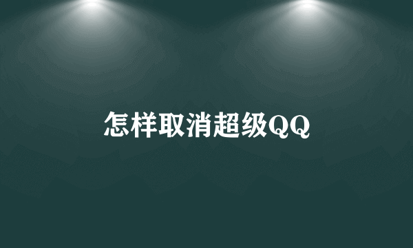 怎样取消超级QQ