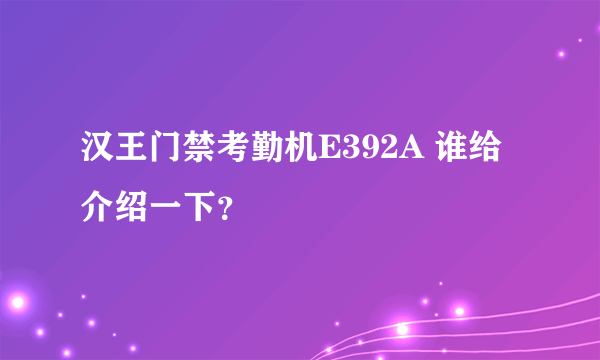 汉王门禁考勤机E392A 谁给介绍一下？