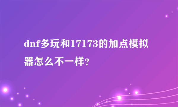 dnf多玩和17173的加点模拟器怎么不一样？