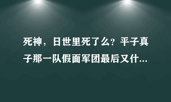 死神，日世里死了么？平子真子那一队假面军团最后又什么结局？十刃中的0刃结局如何？