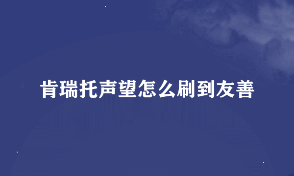 肯瑞托声望怎么刷到友善