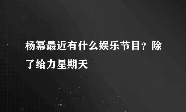 杨幂最近有什么娱乐节目？除了给力星期天