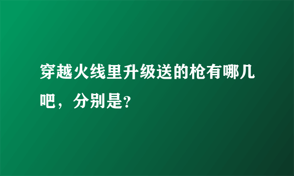 穿越火线里升级送的枪有哪几吧，分别是？