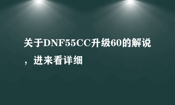 关于DNF55CC升级60的解说，进来看详细